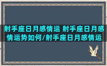 射手座日月感情运 射手座日月感情运势如何/射手座日月感情运 射手座日月感情运势如何-我的网站